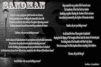 Sandman  

From far away a poignant spirit invades our dreams 
Putrid, purulent claws shuffling the timetable of our life
  	A shadow petrified by the melody of laughter tiptoeing around
	Stalking demented march hare snitching confettis of visions
	
Cerberus why are you lurking so near? 

	In the odeum of hallucinations it’s an explosion of vivid harmonies
Do you hear the pulse of exotic pitches deafening our ears?
	In this shrieking phantasmagoria can you feel the kiss of a feather?
 	In this torrent of tears are you attuned to the vibrato of Poseidon’s chant? 

Earthshaker why are you lurking so near? 

Ring around the rosy their pockets full of narcotic tunes 
The heartbeats of their feet feed my slumber 
Tantalizing coryphées flaunting the freedom of their carcasses
I am endlessly tormented by the rhythms of demoniac mockers 

Tantalus why are you lurking so near?

We all dread the loss of those grains of quicksand 
Hoping that the flipping of the hourglass delivers back the chorus of moments past
The ticking hands of the farandole are trapped in their lively dance 
There is no escape for all the hopeless lurkers that crouch in the shadows 

Chronos will you let him go?  
BY Soline Gauthier